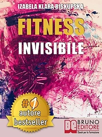 Fitness Invisibile: Manuale Pratico Per Trasformare La Tua Vita A Livello Fisico, Mentale e Spirituale In 7 Passi