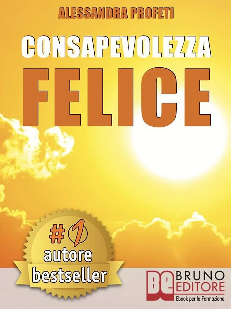 Consapevolezza Felice: Come Riscoprire Il Proprio Potenziale Creativo Senza Giudicare e Criticare Se Stessi