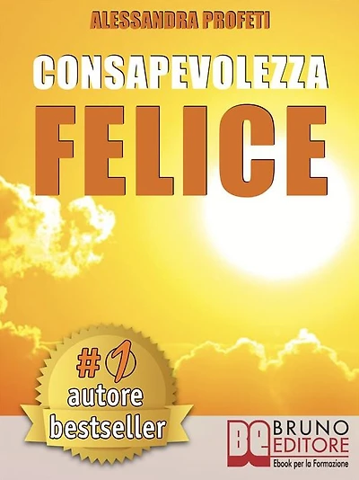 Consapevolezza Felice: Come Riscoprire Il Proprio Potenziale Creativo Senza Giudicare e Criticare Se Stessi