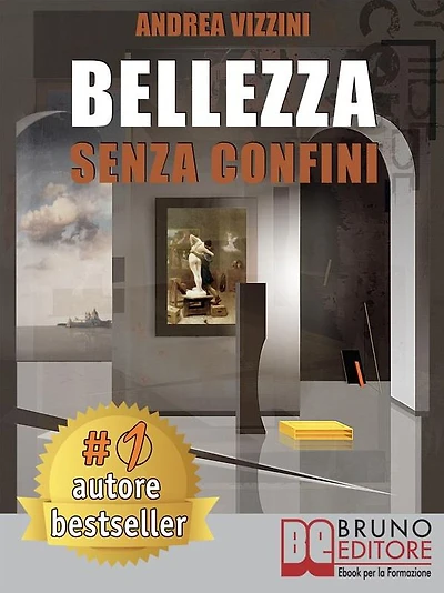 Bellezza Senza Confini: Come Scoprire la Bellezza in Ogni Cosa ed Esprimere e Realizzare il Meglio di Sé Stessi Sempre