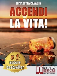 Accendi La Vita!: Tecniche e Strategie Pratiche Per Prendere In Mano La Tua Vita, Affrontare Le Tue Paure Quotidiane e Vivere Di Tutto Ciò Che Hai Sempre Desiderato