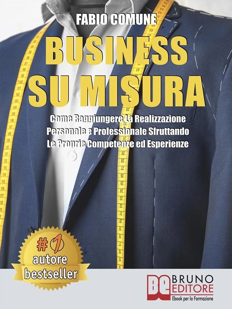 Business Su Misura: Come Raggiungere La Realizzazione Personale e Professionale Sfruttando Le Proprie Competenze ed Esperienze