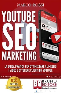 YouTube SEO Marketing: La Guida Pratica Per Ottimizzare Al Meglio I Video E Ottenere Clienti Da YouTube
