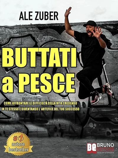 Buttati A Pesce: Come Affrontare Le Difficoltà Della Vita Credendo In Te Stesso e Diventando L'Artefice Del Tuo Successo