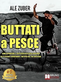 Buttati A Pesce: Come Affrontare Le Difficoltà Della Vita Credendo In Te Stesso e Diventando L'Artefice Del Tuo Successo