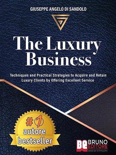 The Luxury Business: Techniques and Practical Strategies to Acquire and Retain Luxury Clients by Offering Excellent Service