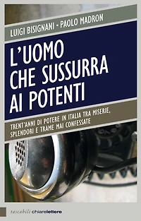 L'uomo che sussurra ai potenti: Trent'anni di potere in Italia tra miserie, splendori e trame mai confessate