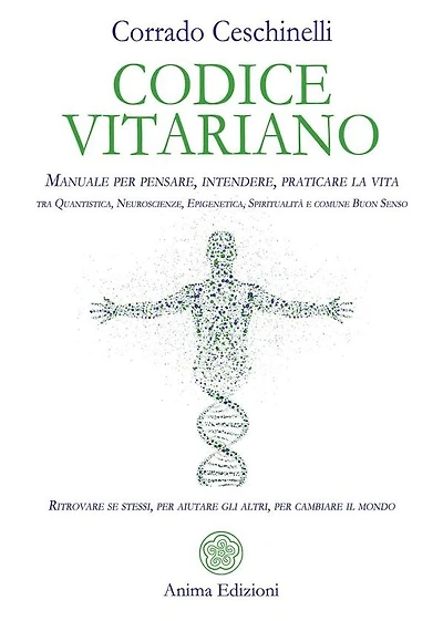 Codice Vitariano: Manuale per pensare, intendere, praticare la vita tra Quantistica, Neuroscienze, Epigenetica, Spiritualità e comune Buon Senso. Ritrovare se stessi, per aiutare gli altri, per cambiare il mondo
