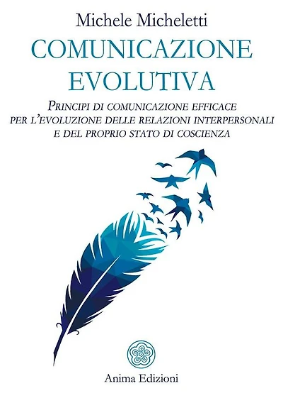 Comunicazione evolutiva: Principi di comunicazione efficace per l'evoluzione delle relazioni interpersonali e del proprio stato di coscienza