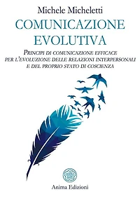 Comunicazione evolutiva: Principi di comunicazione efficace per l'evoluzione delle relazioni interpersonali e del proprio stato di coscienza