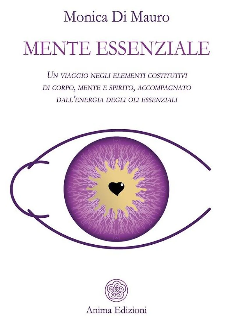 Mente essenziale: Un viaggio negli elementi costitutivi di corpo, mente e spirito, accompagnato dall'energia degli oli essenziali
