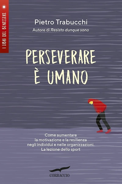 Perseverare è umano: Come aumentare la motivazione e la resilienza negli individui e nelle organizzazioni. La lezione dello sport