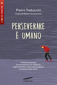 Perseverare è umano: Come aumentare la motivazione e la resilienza negli individui e nelle organizzazioni. La lezione dello sport