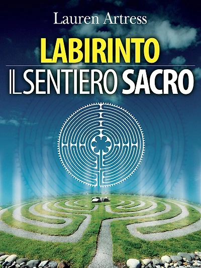 Labirinto - Il sentiero sacro: La riscoperta del Labirinto come pratica spirituale