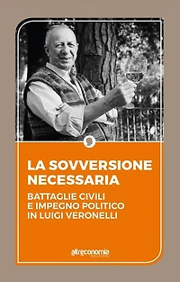 La sovversione necessaria: Battaglie civili e impegno politico in Luigi Veronelli. Il pensiero politico di Luigi Veronelli 1999-2004