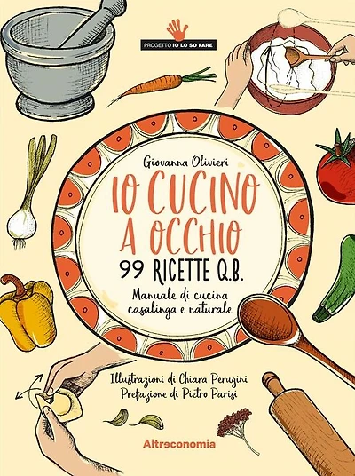 Io cucino a occhio: Manuale di cucina casalinga e naturale. 99 ricette q.b.
