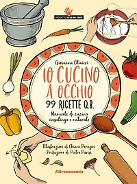 Io cucino a occhio: Manuale di cucina casalinga e naturale. 99 ricette q.b.