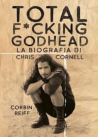 Total f*cking godhead: La biografia di Chris Cornell