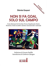 Non si fa goal solo sul campo: Come districarsi fra Circolari, Norme, Regolamenti, Statuti, Decisioni, Codici in ambito calcistico internazionale e nazionale