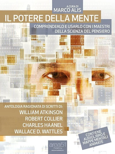 Il potere della mente. Comprenderlo e usarlo con i maestri della Scienza del Pensiero: Antologia ragionata di scritti di William Atkinson, Robert Collier, Charles Haanel, Wallace D. Wattles