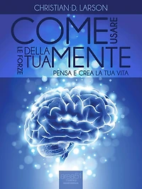 Come usare le forze della tua mente: Pensa e crea la tua vita