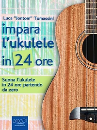 Impara l'ukulele in 24 ore: Suona l'ukulele in 24 ore partendo da zero