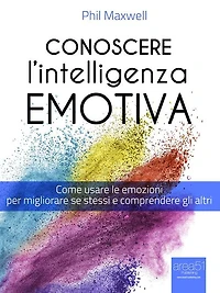 Conoscere l'Intelligenza emotiva: Come usare le emozioni per migliorare se stessi e comprendere gli altri