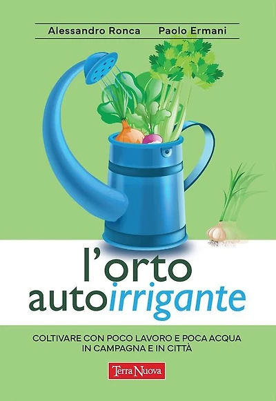 L'orto autoirrigante: Coltivare con poco lavoro e poca acqua, in campagna e in città