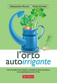 L'orto autoirrigante: Coltivare con poco lavoro e poca acqua, in campagna e in città