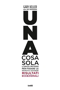 Una cosa sola: L'unico metodo per fissare le priorità e ottenere risultati eccezionali