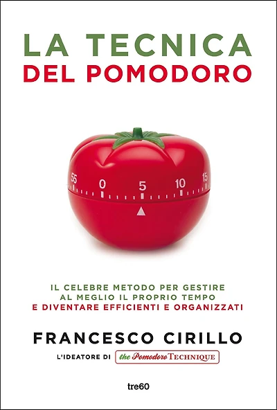 La tecnica del pomodoro: Il celebre metodo per gestire al meglio il proprio tempo e diventare più efficienti e organizzati