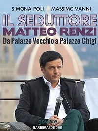 Il seduttore. Matteo Renzi, da Palazzo Vecchio a Palazzo Chigi