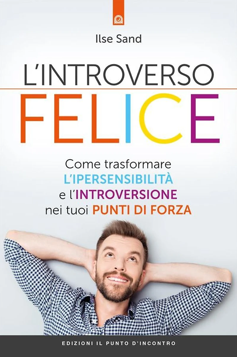 L'introverso felice: Come trasformare l'ipersensibilità e l'introversione nei tuoi punti di forza