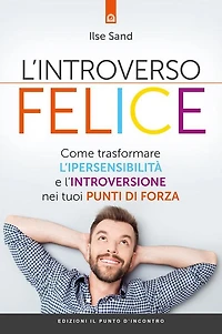 L'introverso felice: Come trasformare l'ipersensibilità e l'introversione nei tuoi punti di forza