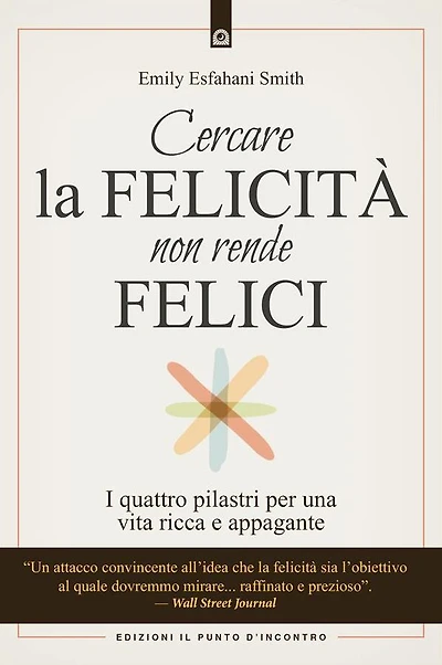 Cercare la felicità non rende felici: I quattro pilastri per una vita ricca e appagante