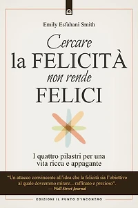Cercare la felicità non rende felici: I quattro pilastri per una vita ricca e appagante