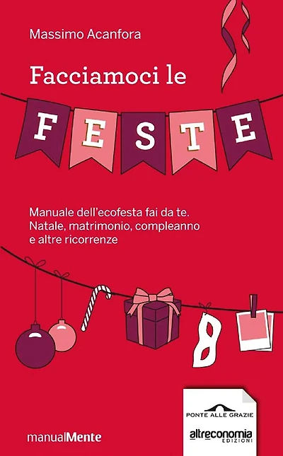 Facciamoci le feste: Manuale dell'ecofesta fai da te. Natale, compleanni, matrimoni e altre ricorrenze