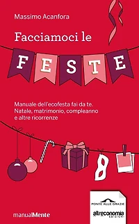 Facciamoci le feste: Manuale dell'ecofesta fai da te. Natale, compleanni, matrimoni e altre ricorrenze