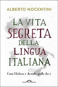 La vita segreta della lingua italiana: Come l'italiano è divenuto quello che è