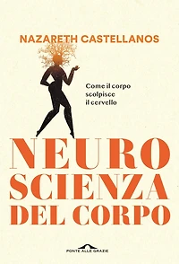 Neuroscienza del corpo: Come il corpo scolpisce il cervello