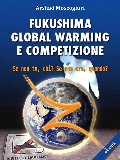 Fukushima Global Warming e Competizione: Se non tu, chi? Se non ora, quando?