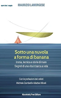 Sotto una nuvola a forma di banana: Ironia, tecnica e storie di mare. Segreti di una vita in barca a vela