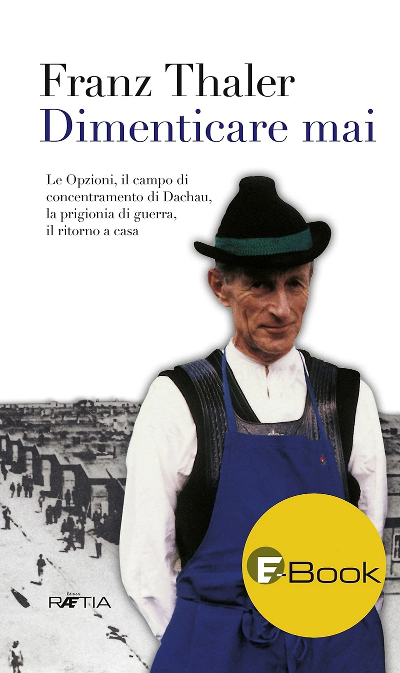 Dimenticare mai: Le Opzioni, il campo di concentramento di Dachau, la prigionia di guerra, il ritorno a casa