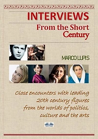 Interviews from the Short Century: Close encounters with leading 20th century figures worlds of politics, culture and arts