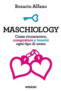 Maschiology: Come riconoscere, conquistare e tenersi ogni tipo di uomo