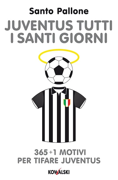 Juventus tutti i santi giorni: 365 + 1 motivi per tifare Juventus