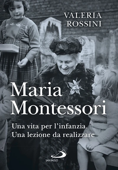 Maria Montessori: Una vita per l'infanzia. Una lezione da realizzare