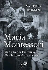 Maria Montessori: Una vita per l'infanzia. Una lezione da realizzare