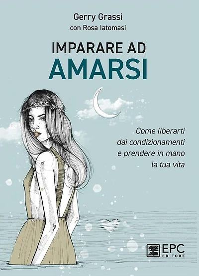 Imparare ad amarsi: Come liberarti dai condizionamenti e prendere in mano la tua vita