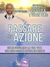 Come crearsi un progetto di vita e vivere felici. Passare all'azione: Come scegliere la tua vita con coraggio e determinazione
